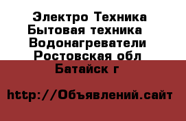 Электро-Техника Бытовая техника - Водонагреватели. Ростовская обл.,Батайск г.